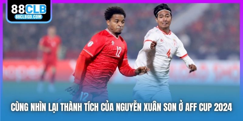 Cùng nhìn lại thành tích của Nguyễn Xuân Son ở AFF Cup 2024