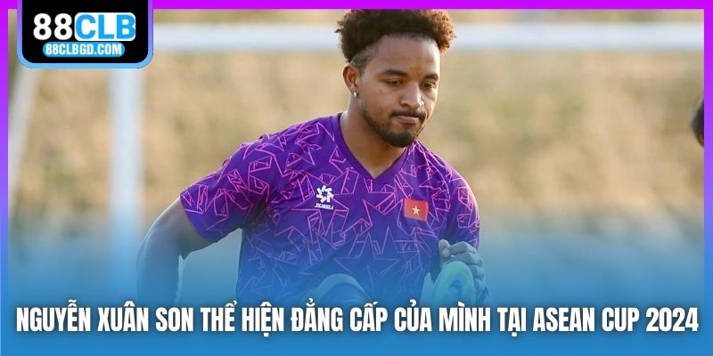 Nguyễn Xuân Son thể hiện đẳng cấp của mình tại ASEAN Cup 2024
