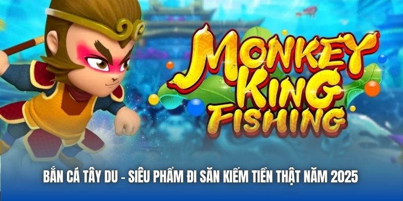 Bắn Cá Tây Du - Siêu Phẩm Đi Săn Kiếm Tiền Thật Năm 2025