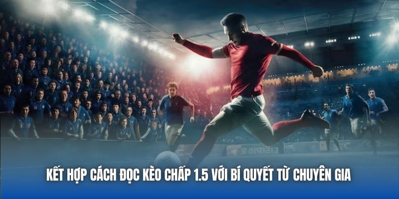 Kết hợp cách đọc kèo chấp 1.5 với bí quyết từ chuyên gia