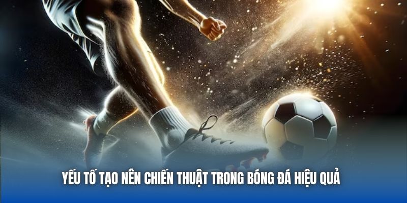 Yếu tố tạo nên chiến thuật trong bóng đá hiệu quả 