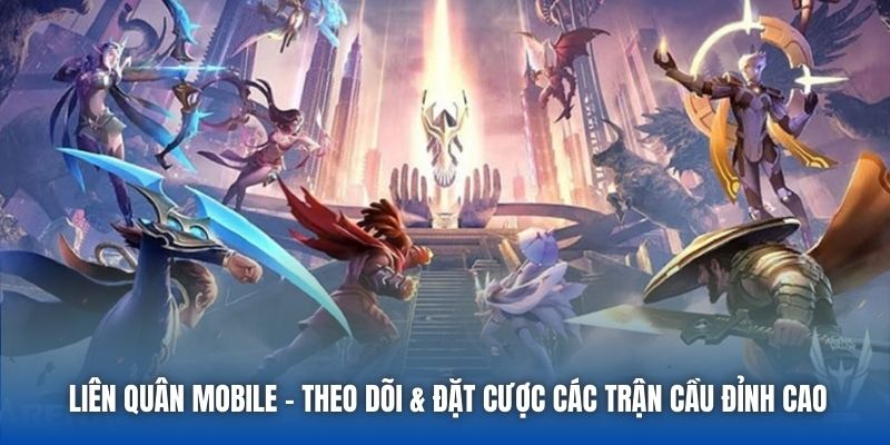 Liên Quân Mobile | Theo Dõi & Đặt Cược Các Trận Cầu Đỉnh Cao
